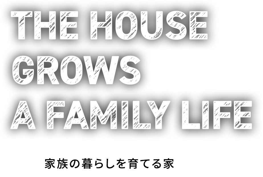 THE HOUSE GROWS A FAMILY LIFE 家族の暮らしを育てる家