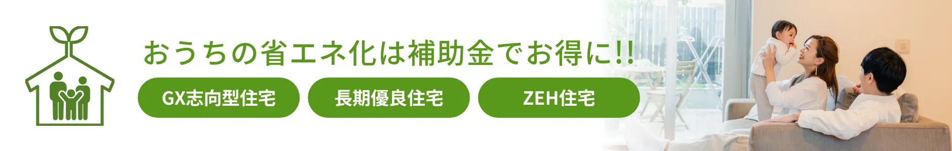 おうちの省エネ化は補助金でお得に。GX志向型住宅、長期優良住宅、ZEH住宅。