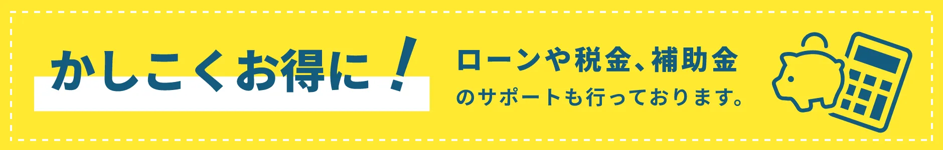 ローンや税金､補助金のサポートも行っております。